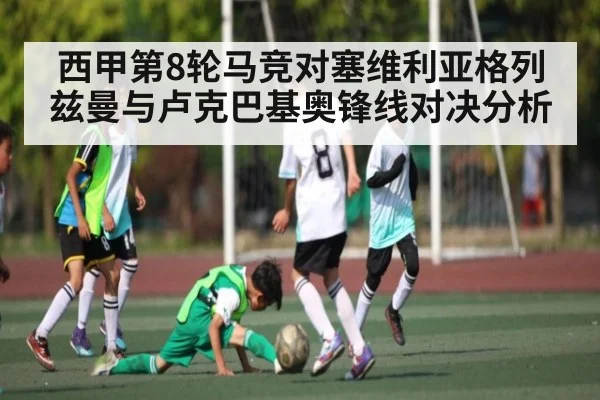 西甲第8轮马竞对塞维利亚格列兹曼与卢克巴基奥锋线对决分析